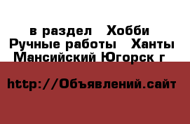  в раздел : Хобби. Ручные работы . Ханты-Мансийский,Югорск г.